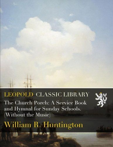 The Church Porch: A Service Book and Hymnal for Sunday Schools. (Without the Music)