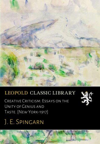 Creative Criticism: Essays on the Unity of Genius and Taste. [New York-1917]