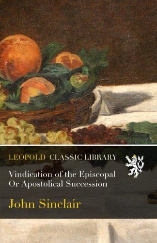 Vindication of the Episcopal Or Apostolical Succession