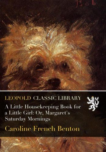 A Little Housekeeping Book for a Little Girl: Or, Margaret's Saturday Mornings