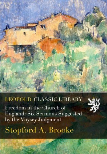Freedom in the Church of England: Six Sermons Suggested by the Voysey Judgment