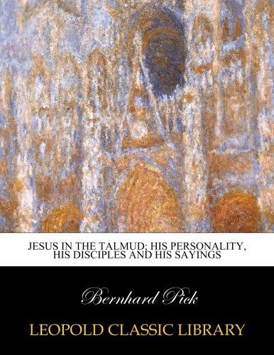 Jesus in the Talmud; his personality, his disciples and his sayings
