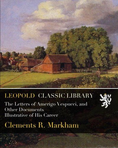 The Letters of Amerigo Vespucci, and Other Documents Illustrative of His Career