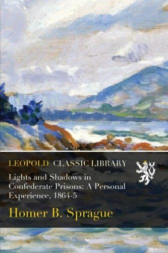 Lights and Shadows in Confederate Prisons: A Personal Experience, 1864-5