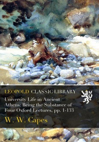 University Life in Ancient Athens: Being the Substance of Four Oxford Lectures, pp. 1-133