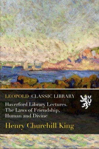 Haverford Library Lectures. The Laws of Friendship, Human and Divine