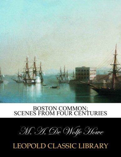 Boston common; scenes from four centuries