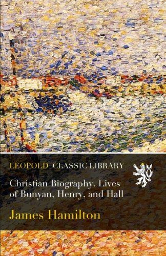 Christian Biography. Lives of Bunyan, Henry, and Hall