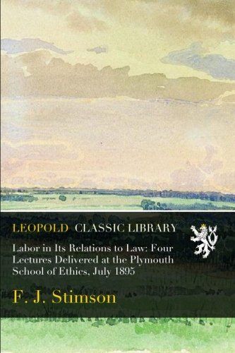 Labor in Its Relations to Law: Four Lectures Delivered at the Plymouth School of Ethics, July 1895