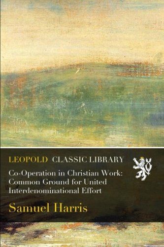 Co-Operation in Christian Work: Common Ground for United Interdenominational Effort