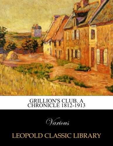 Grillion's Club. A chronicle 1812-1913