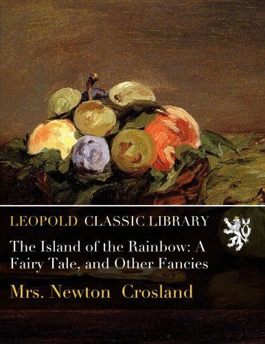 The Island of the Rainbow: A Fairy Tale, and Other Fancies