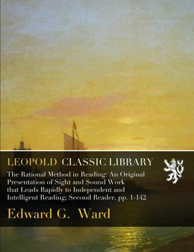 The Rational Method in Reading: An Original Presentation of Sight and Sound Work that Leads Rapidly to Independent and Intelligent Reading; Second Reader, pp. 1-142