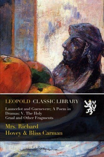 Launcelot and Guenevere; A Poem in Dramas: V. The Holy Graal and Other Fragments
