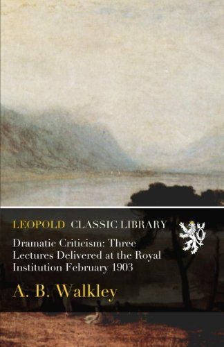 Dramatic Criticism: Three Lectures Delivered at the Royal Institution February 1903