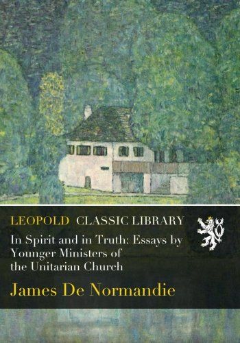 In Spirit and in Truth: Essays by Younger Ministers of the Unitarian Church