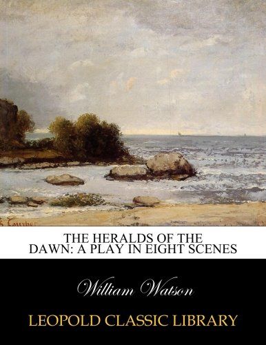 The heralds of the dawn: a play in eight scenes
