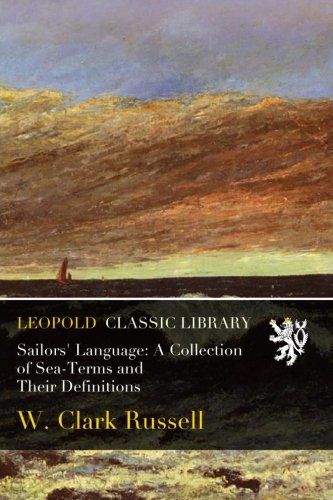 Sailors' Language: A Collection of Sea-Terms and Their Definitions