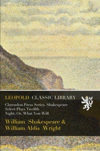 Clarendon Press Series. Shakespeare Select Plays Twelfth Night; Or, What You Will