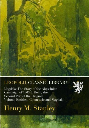 Magdala: The Story of the Abyssinian Campaign of 1866-7. Being the Second Part of the Original Volume Entitled 'Coomassie and Magdala'