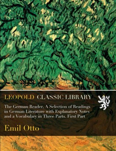 The German Reader. A Selection of Readings in German Literature with Explanatory Notes and a Vocabulary in Three Parts. First Part