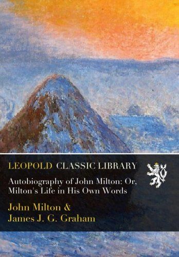 Autobiography of John Milton: Or, Milton's Life in His Own Words