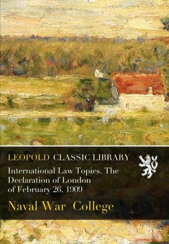 International Law Topics. The Declaration of London of February 26, 1909