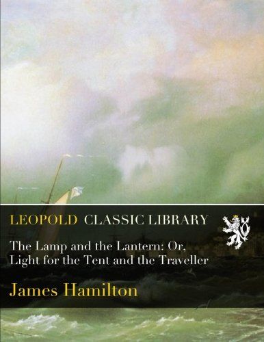 The Lamp and the Lantern: Or, Light for the Tent and the Traveller