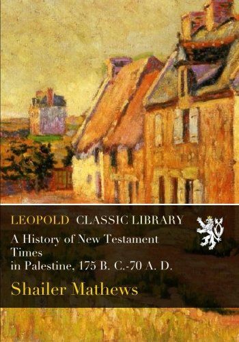 A History of New Testament Times in Palestine, 175 B. C.-70 A. D.