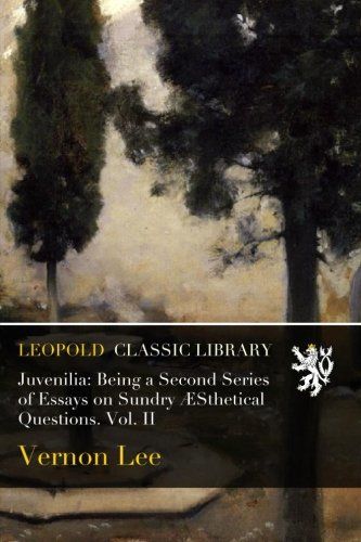 Juvenilia: Being a Second Series of Essays on Sundry ÆSthetical Questions. Vol. II