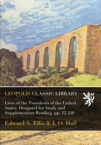 Lives of the Presidents of the United States: Designed for Study and Supplementary Reading, pp. 12-240