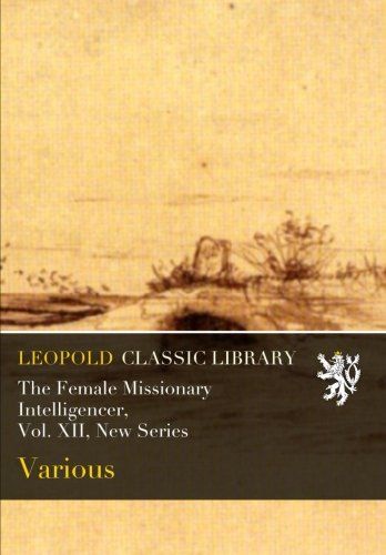 The Female Missionary Intelligencer, Vol. XII, New Series