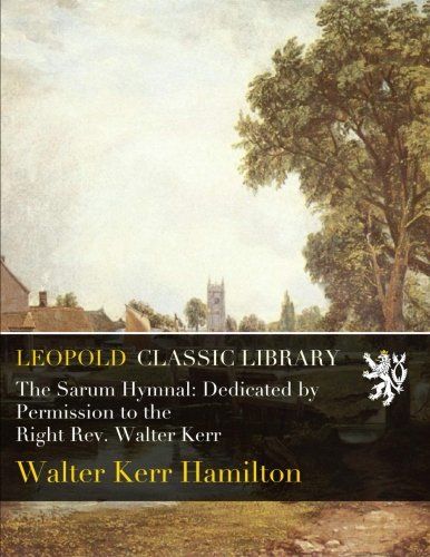 The Sarum Hymnal: Dedicated by Permission to the Right Rev. Walter Kerr