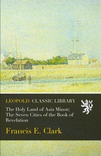 The Holy Land of Asia Minor; The Seven Cities of the Book of Revelation