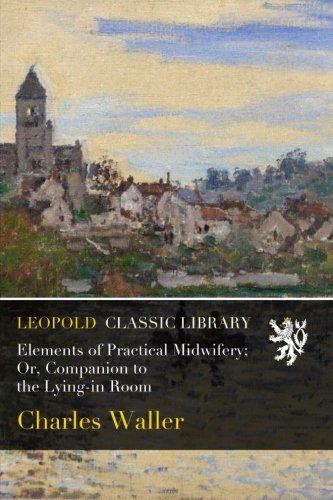 Elements of Practical Midwifery; Or, Companion to the Lying-in Room