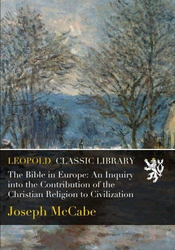 The Bible in Europe: An Inquiry into the Contribution of the Christian Religion to Civilization