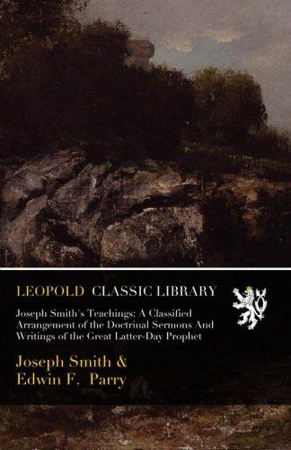 Joseph Smith's Teachings: A Classified Arrangement of the Doctrinal Sermons And Writings of the Great Latter-Day Prophet