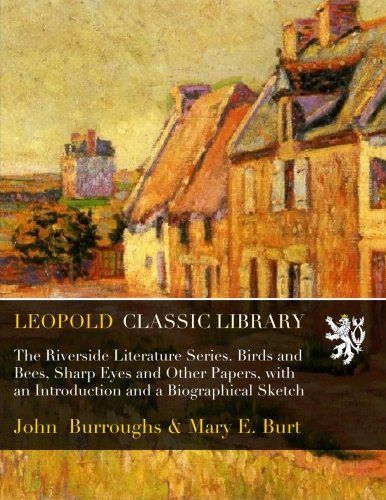 The Riverside Literature Series. Birds and Bees, Sharp Eyes and Other Papers, with an Introduction and a Biographical Sketch