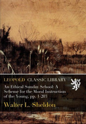 An Ethical Sunday School: A Scheme for the Moral Instruction of the Young, pp. 1-203