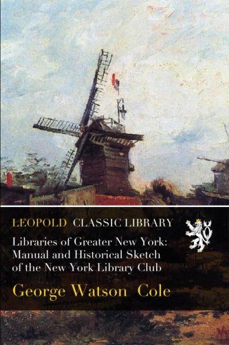 Libraries of Greater New York: Manual and Historical Sketch of the New York Library Club