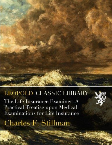 The Life Insurance Examiner. A Practical Treatise upon Medical Examinations for Life Insurance
