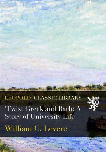 'Twixt Greek and Barb: A Story of University Life