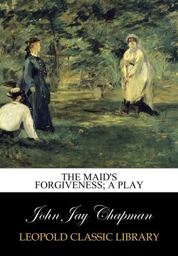 The maid's forgiveness; a play