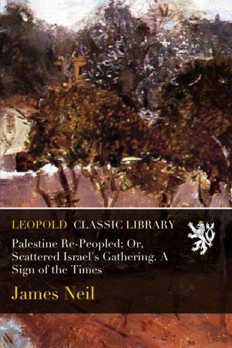 Palestine Re-Peopled; Or, Scattered Israel's Gathering. A Sign of the Times