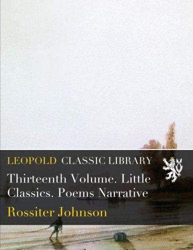 Thirteenth Volume. Little Classics. Poems Narrative