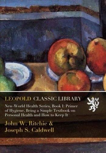 New-World Health Series, Book I: Primer of Hygiene, Being a Simple Textbook on Personal Health and How to Keep It