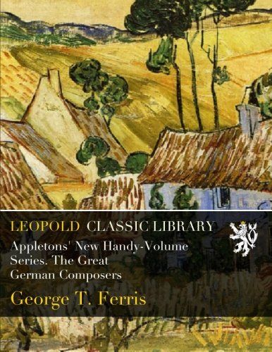 Appletons' New Handy-Volume Series. The Great German Composers