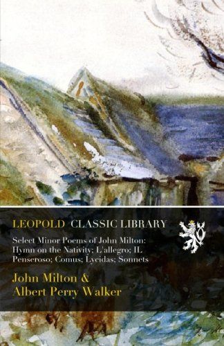 Select Minor Poems of John Milton: Hymn on the Nativity; L'allegro; IL Penseroso; Comus; Lycidas; Sonnets