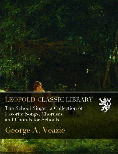 The School Singer, a Collection of Favorite Songs, Choruses and Chorals for Schools