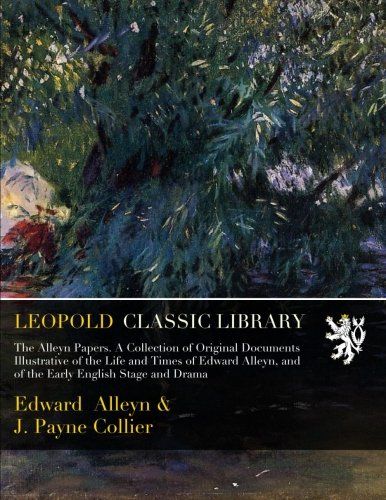 The Alleyn Papers. A Collection of Original Documents Illustrative of the Life and Times of Edward Alleyn, and of the Early English Stage and Drama